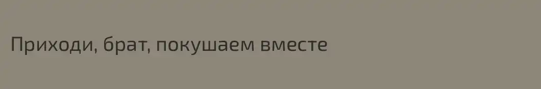 Приходи, брат, покушаем вместе